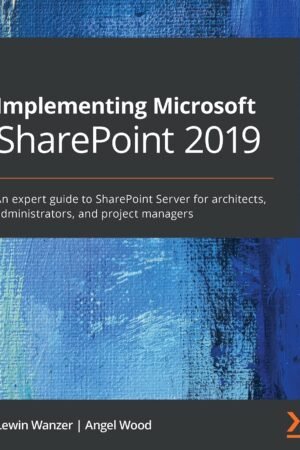 Implementing Microsoft SharePoint 2019: An expert guide to SharePoint Server for architects, administrators, and project managers