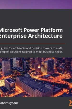 Microsoft Power Platform Enterprise Architecture: A guide for architects and decision makers to craft complex solutions tailored to meet business needs